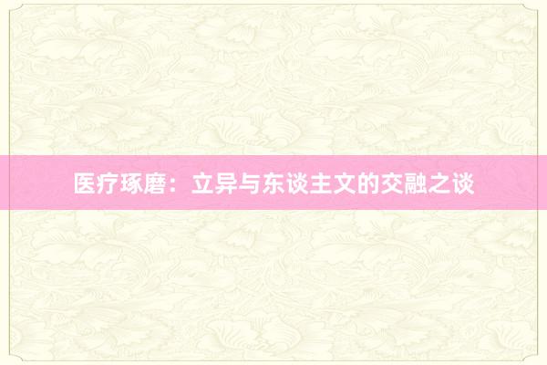 医疗琢磨：立异与东谈主文的交融之谈