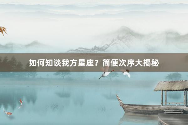 如何知谈我方星座？简便次序大揭秘