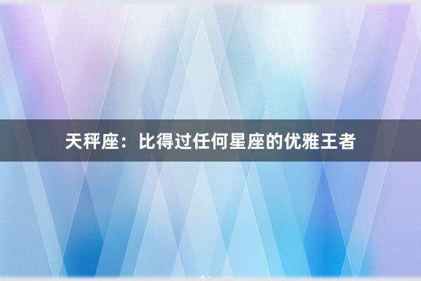 天秤座：比得过任何星座的优雅王者