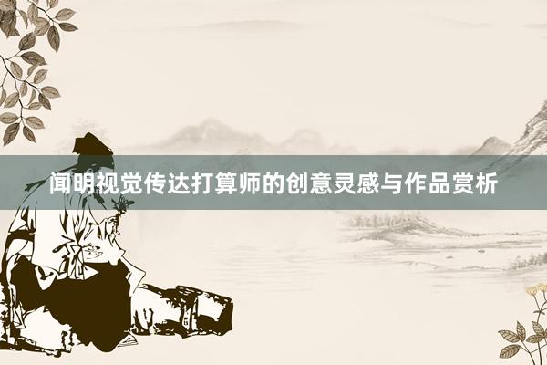 闻明视觉传达打算师的创意灵感与作品赏析