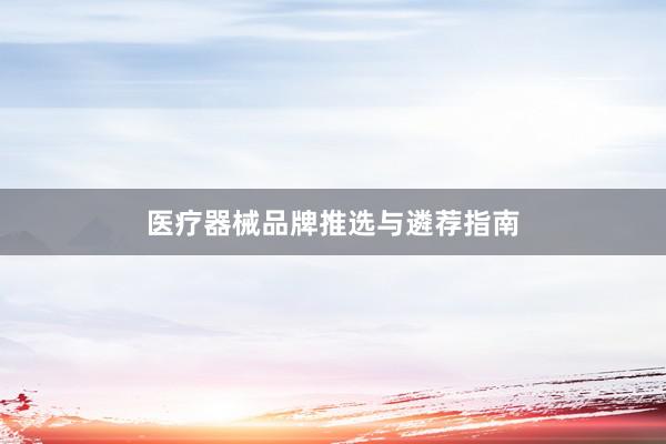 医疗器械品牌推选与遴荐指南