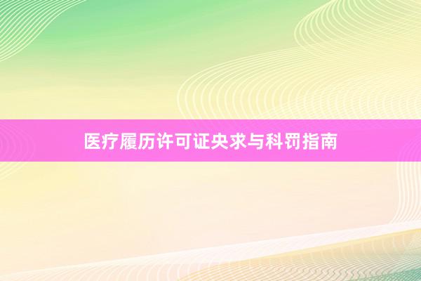 医疗履历许可证央求与科罚指南
