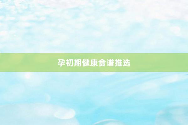 孕初期健康食谱推选