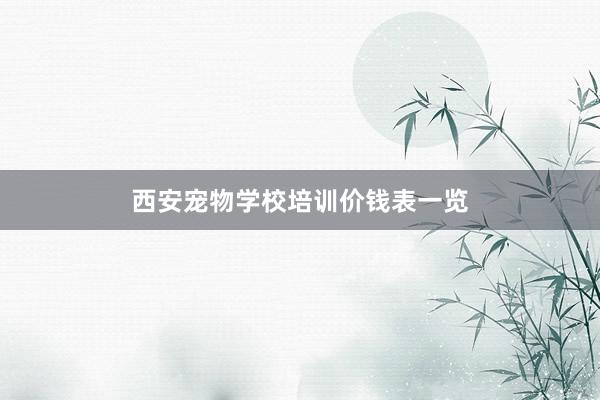 西安宠物学校培训价钱表一览